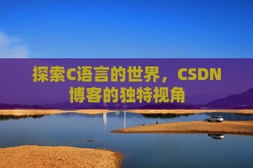 探索C语言的世界，CSDN博客的独特视角